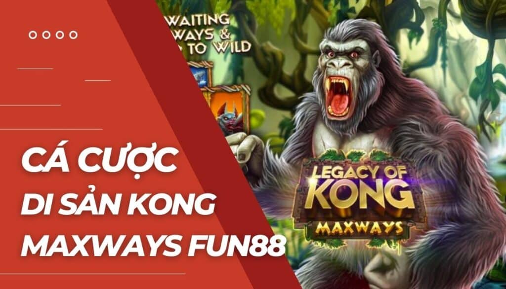 Cá cược Di sản Kong Maxways là gì?