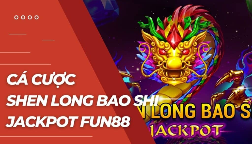 Cá cược Shen Long Bao Shi Jackpot là gì?